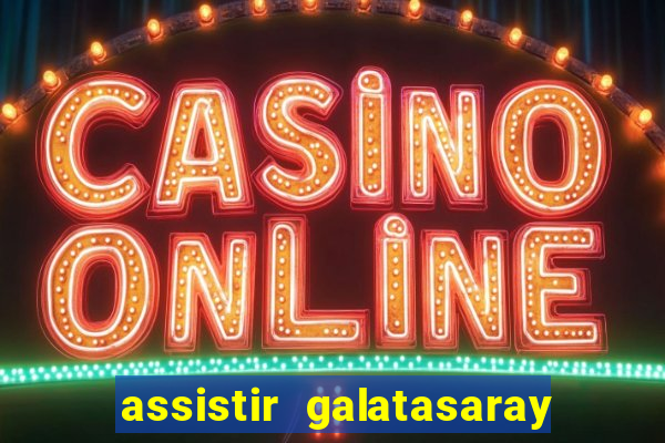 assistir galatasaray ao vivo